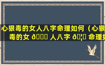 心狠毒的女人八字命理如何（心狠毒的女 🐈 人八字 🦍 命理如何呢）